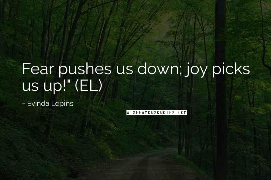 Evinda Lepins Quotes: Fear pushes us down; joy picks us up!" (EL)