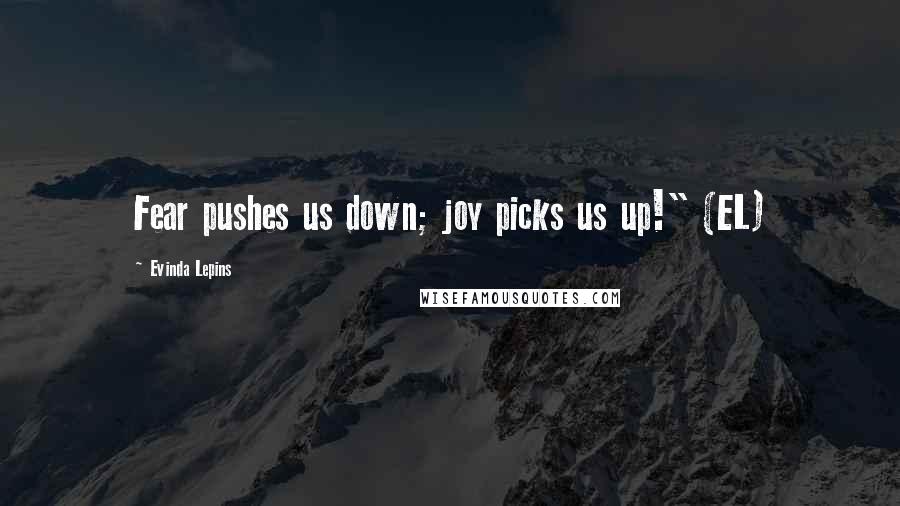 Evinda Lepins Quotes: Fear pushes us down; joy picks us up!" (EL)