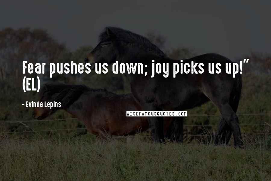 Evinda Lepins Quotes: Fear pushes us down; joy picks us up!" (EL)
