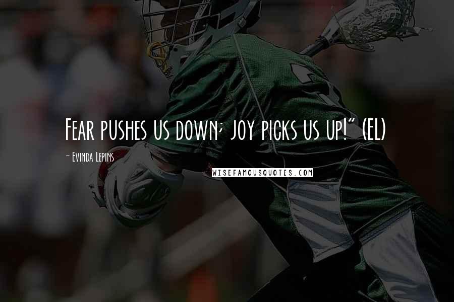 Evinda Lepins Quotes: Fear pushes us down; joy picks us up!" (EL)