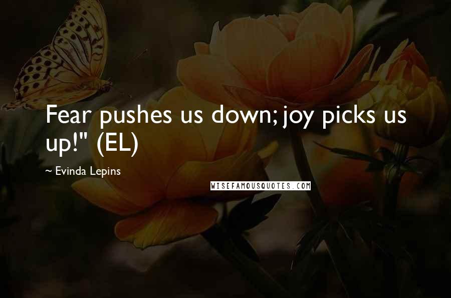 Evinda Lepins Quotes: Fear pushes us down; joy picks us up!" (EL)