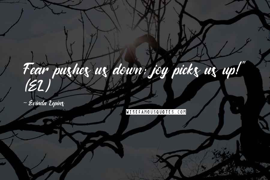 Evinda Lepins Quotes: Fear pushes us down; joy picks us up!" (EL)