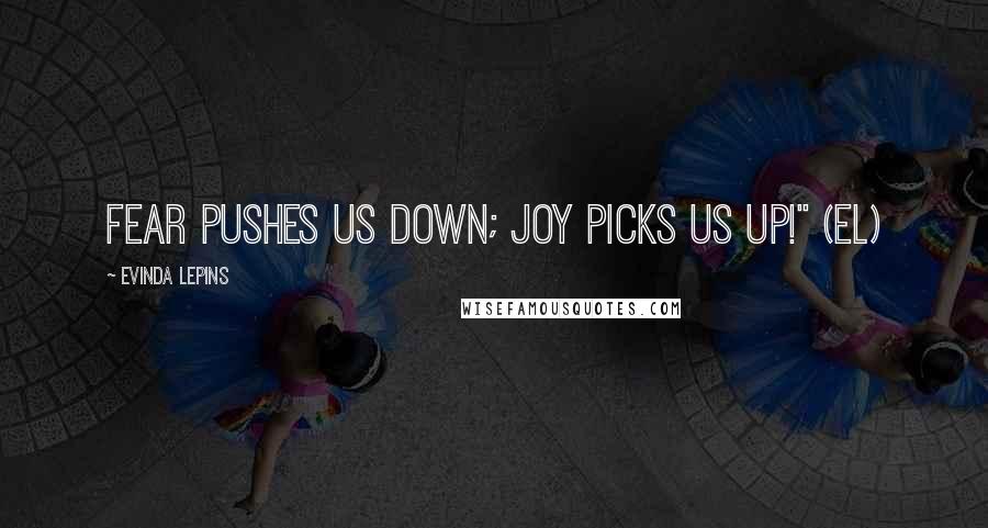 Evinda Lepins Quotes: Fear pushes us down; joy picks us up!" (EL)