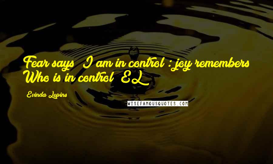 Evinda Lepins Quotes: Fear says "I am in control": joy remembers Who is in control! EL
