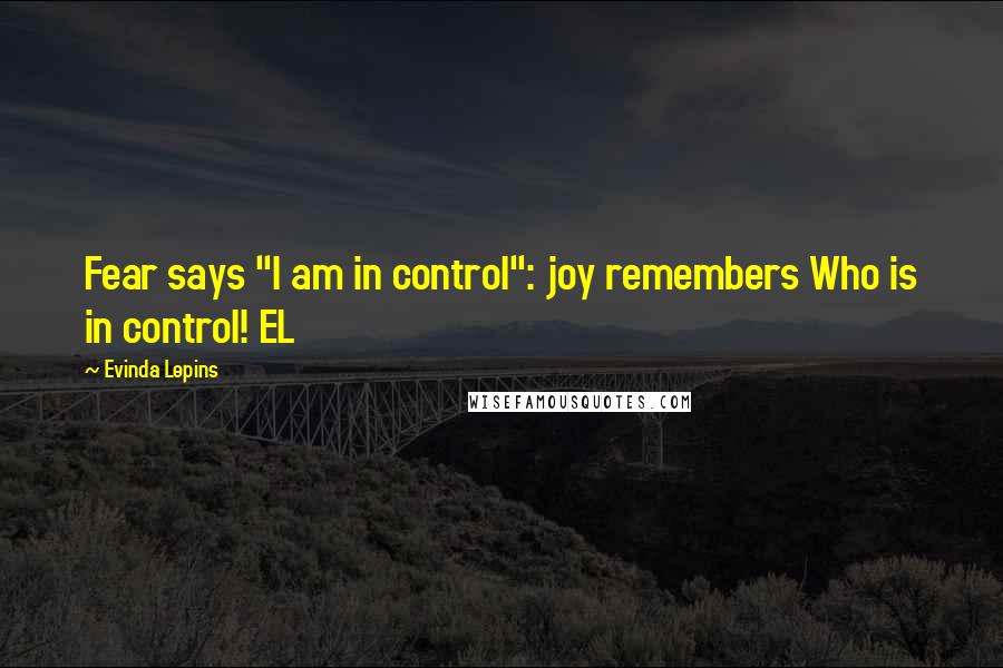 Evinda Lepins Quotes: Fear says "I am in control": joy remembers Who is in control! EL