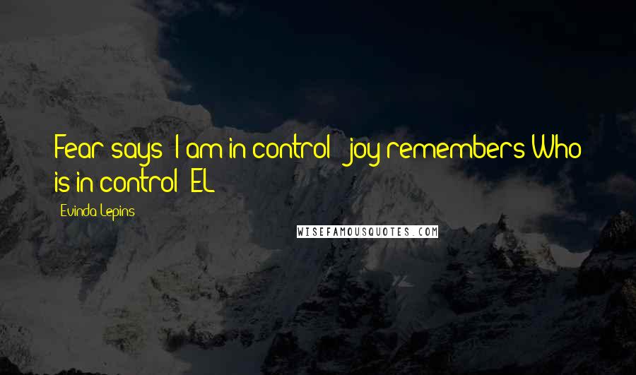 Evinda Lepins Quotes: Fear says "I am in control": joy remembers Who is in control! EL