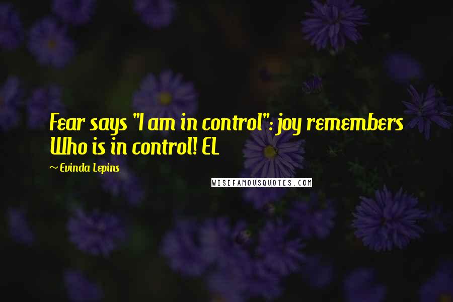 Evinda Lepins Quotes: Fear says "I am in control": joy remembers Who is in control! EL