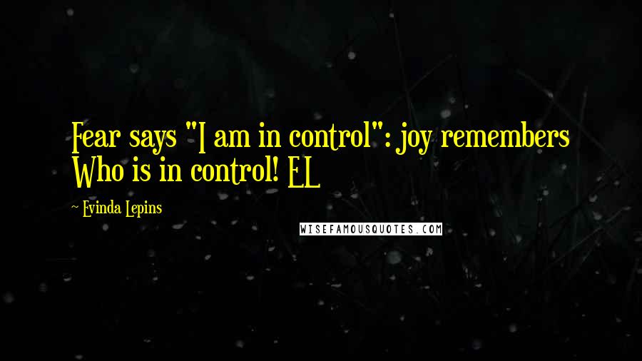 Evinda Lepins Quotes: Fear says "I am in control": joy remembers Who is in control! EL