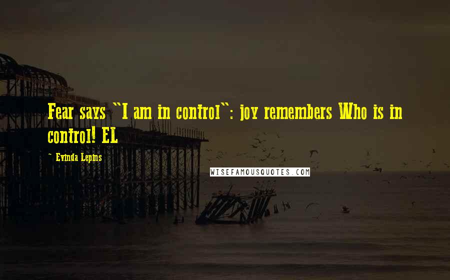 Evinda Lepins Quotes: Fear says "I am in control": joy remembers Who is in control! EL