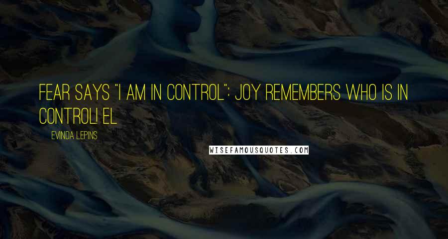 Evinda Lepins Quotes: Fear says "I am in control": joy remembers Who is in control! EL