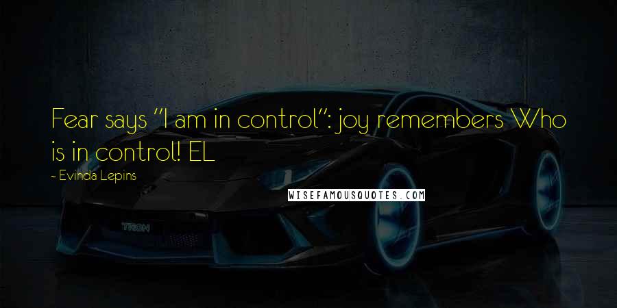 Evinda Lepins Quotes: Fear says "I am in control": joy remembers Who is in control! EL