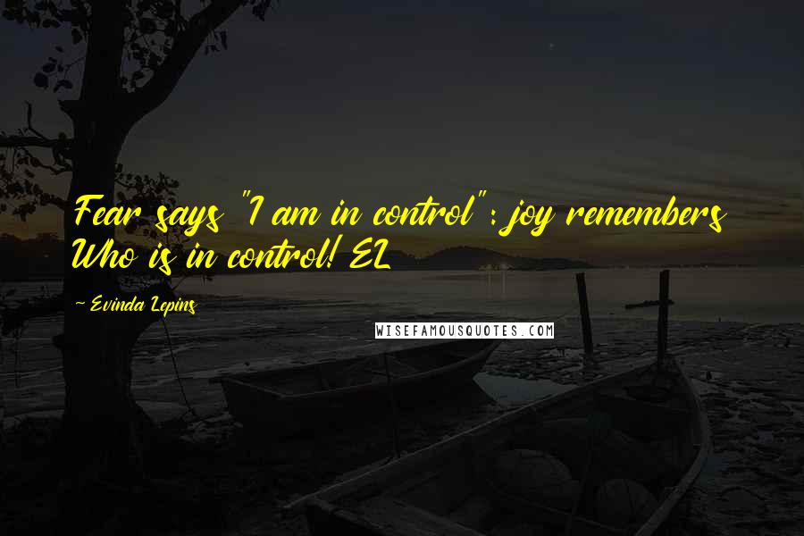 Evinda Lepins Quotes: Fear says "I am in control": joy remembers Who is in control! EL