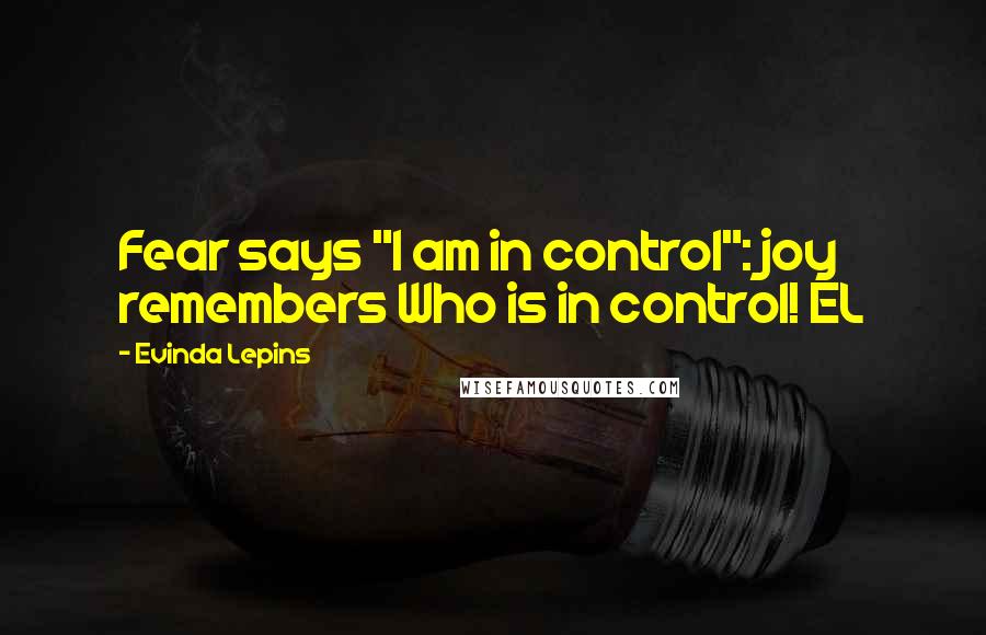 Evinda Lepins Quotes: Fear says "I am in control": joy remembers Who is in control! EL