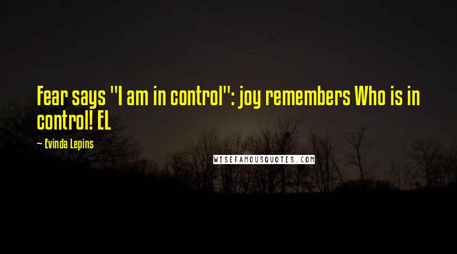 Evinda Lepins Quotes: Fear says "I am in control": joy remembers Who is in control! EL