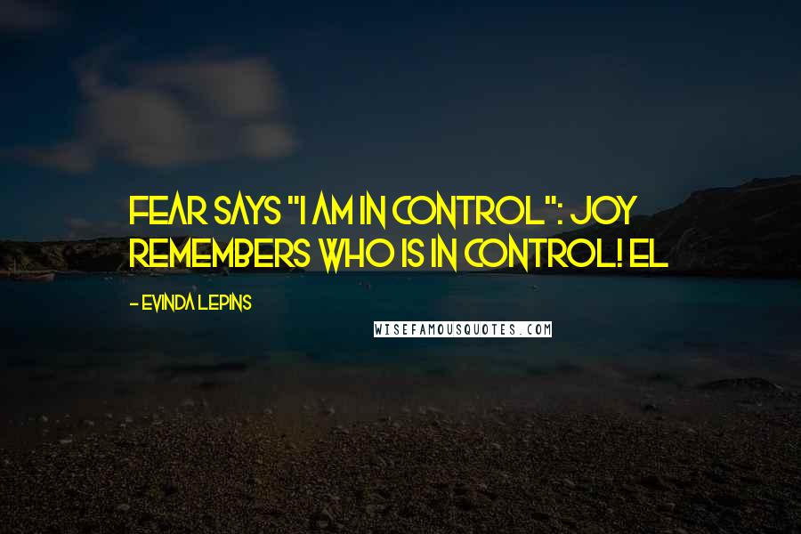 Evinda Lepins Quotes: Fear says "I am in control": joy remembers Who is in control! EL