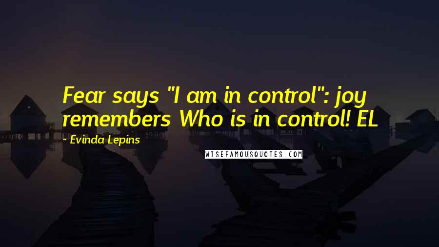 Evinda Lepins Quotes: Fear says "I am in control": joy remembers Who is in control! EL