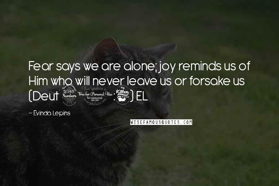 Evinda Lepins Quotes: Fear says we are alone; joy reminds us of Him who will never leave us or forsake us (Deut 31:6) EL
