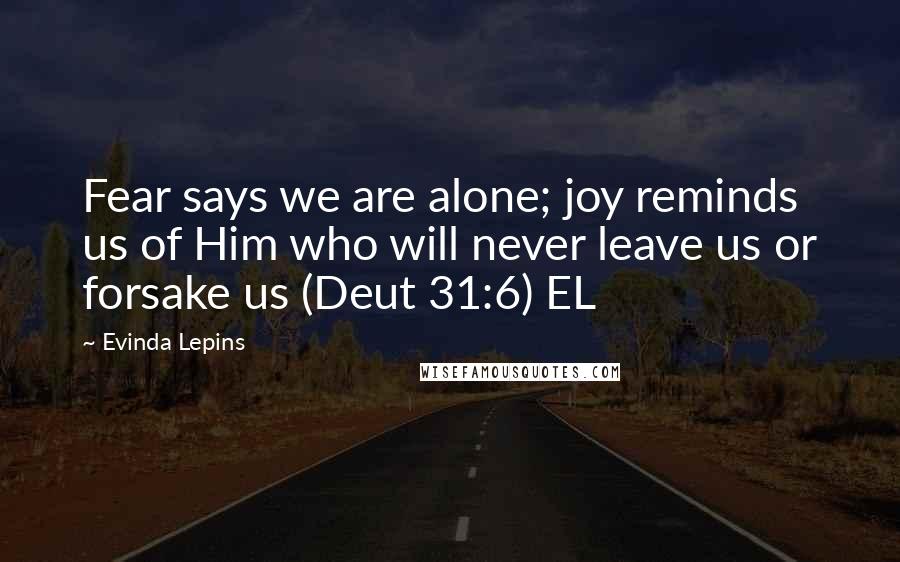 Evinda Lepins Quotes: Fear says we are alone; joy reminds us of Him who will never leave us or forsake us (Deut 31:6) EL