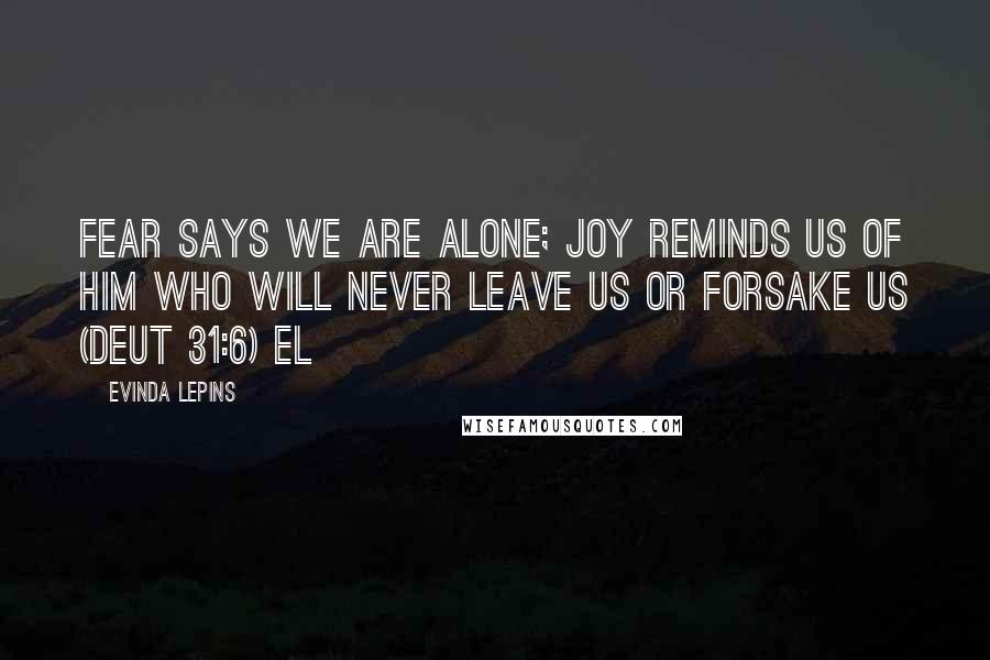 Evinda Lepins Quotes: Fear says we are alone; joy reminds us of Him who will never leave us or forsake us (Deut 31:6) EL