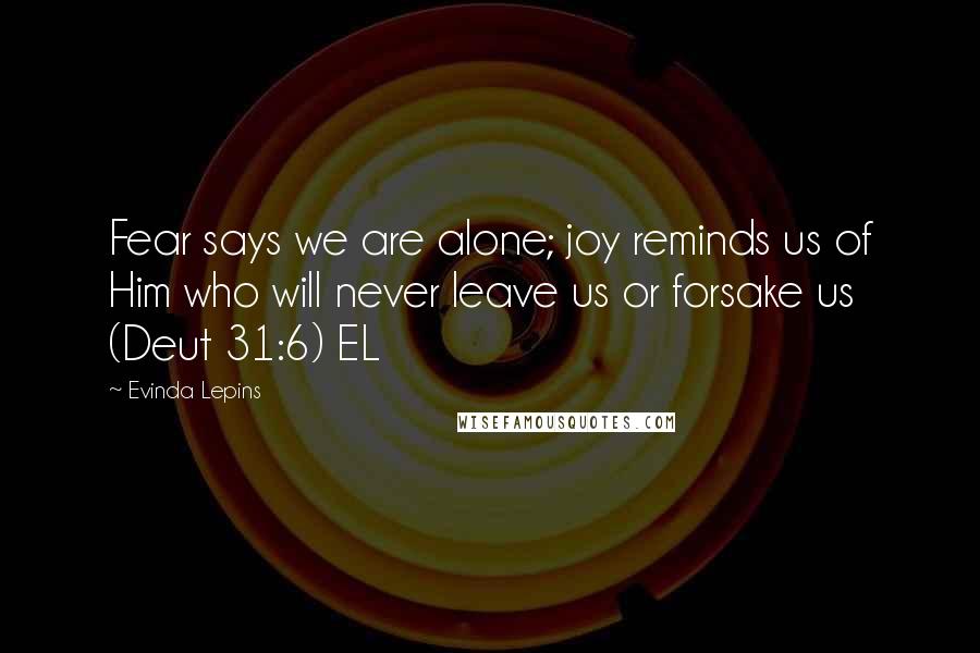Evinda Lepins Quotes: Fear says we are alone; joy reminds us of Him who will never leave us or forsake us (Deut 31:6) EL
