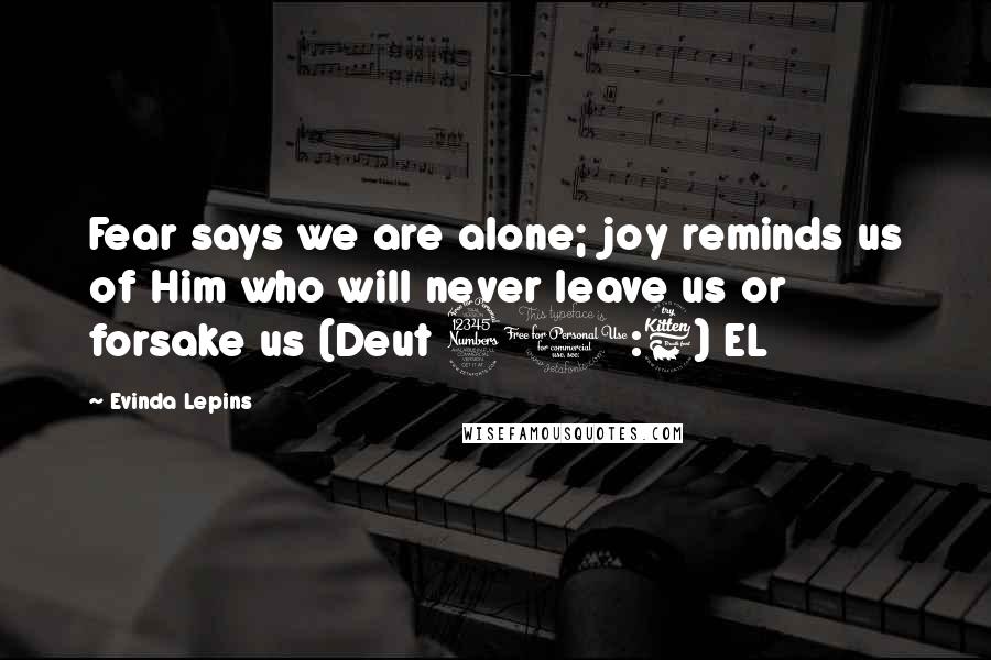 Evinda Lepins Quotes: Fear says we are alone; joy reminds us of Him who will never leave us or forsake us (Deut 31:6) EL