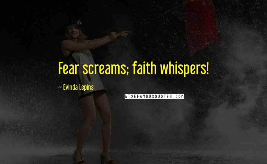 Evinda Lepins Quotes: Fear screams; faith whispers!