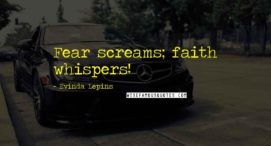 Evinda Lepins Quotes: Fear screams; faith whispers!