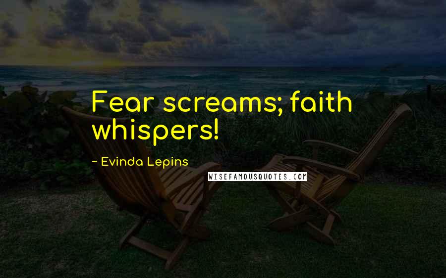Evinda Lepins Quotes: Fear screams; faith whispers!