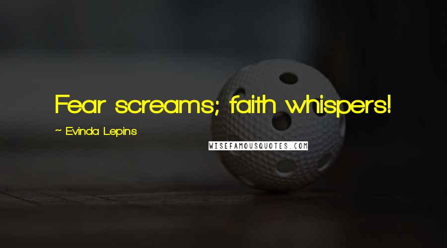 Evinda Lepins Quotes: Fear screams; faith whispers!