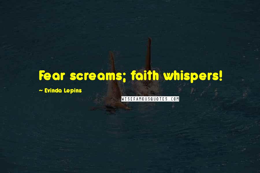 Evinda Lepins Quotes: Fear screams; faith whispers!