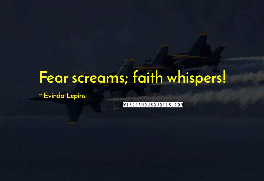 Evinda Lepins Quotes: Fear screams; faith whispers!