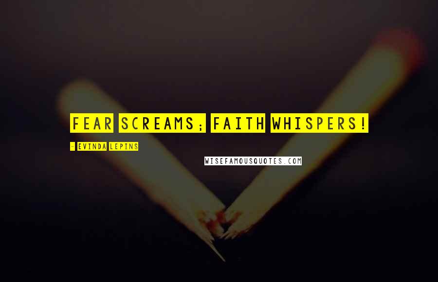 Evinda Lepins Quotes: Fear screams; faith whispers!