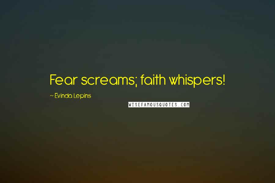 Evinda Lepins Quotes: Fear screams; faith whispers!