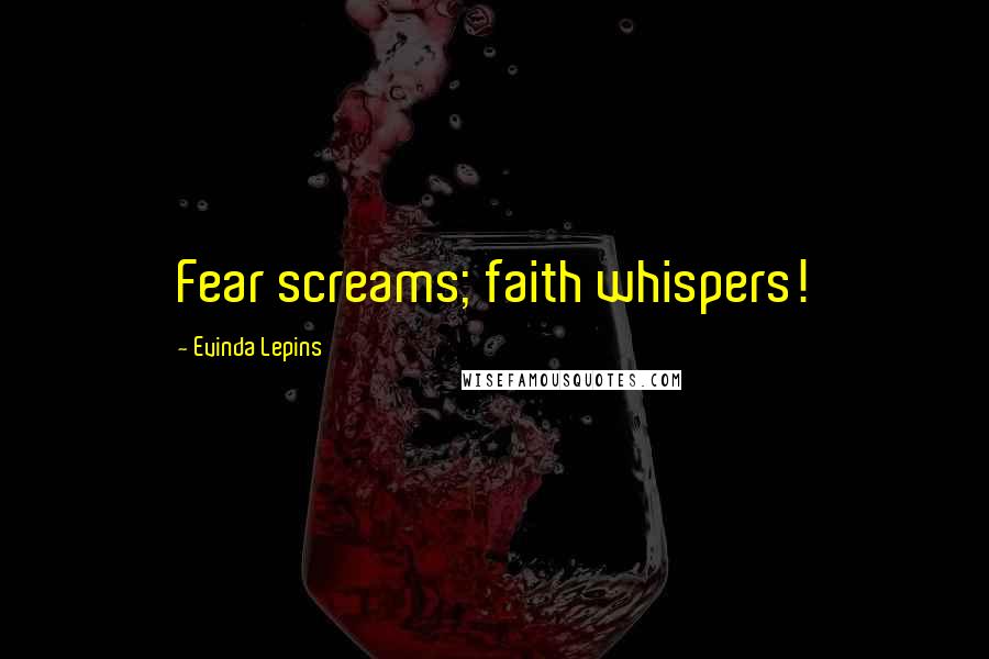 Evinda Lepins Quotes: Fear screams; faith whispers!