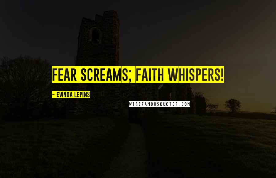 Evinda Lepins Quotes: Fear screams; faith whispers!