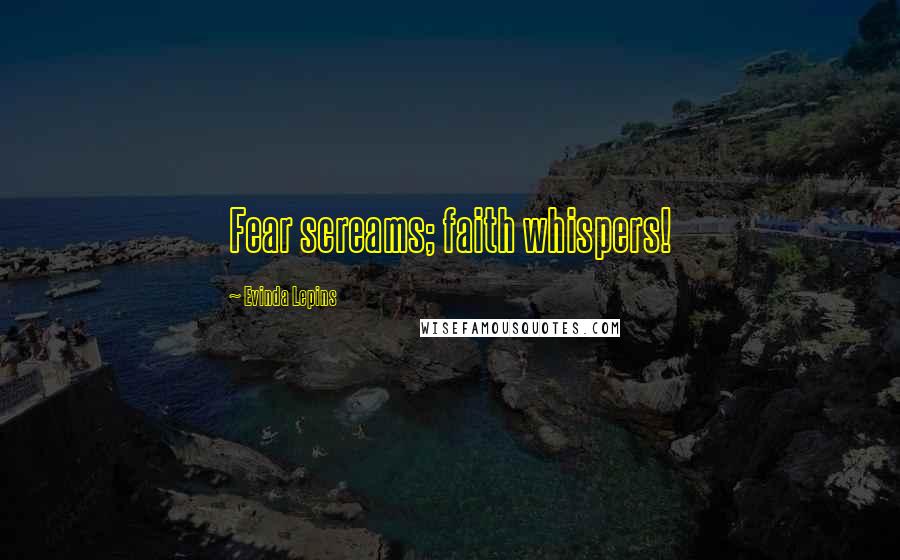 Evinda Lepins Quotes: Fear screams; faith whispers!