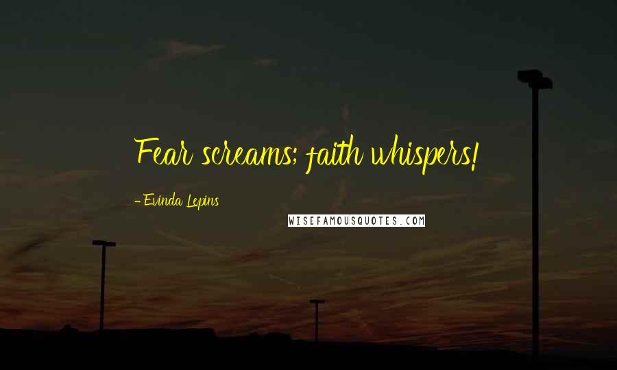 Evinda Lepins Quotes: Fear screams; faith whispers!