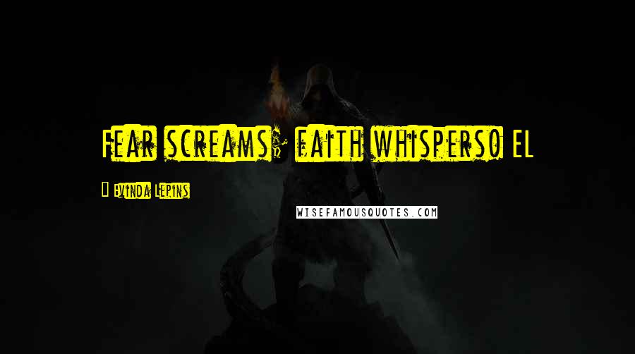 Evinda Lepins Quotes: Fear screams; faith whispers! EL