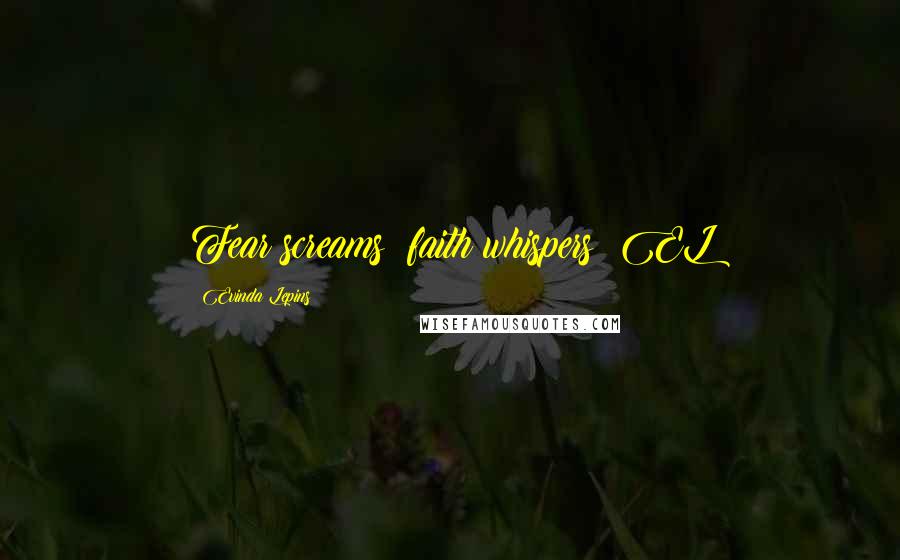 Evinda Lepins Quotes: Fear screams; faith whispers! EL