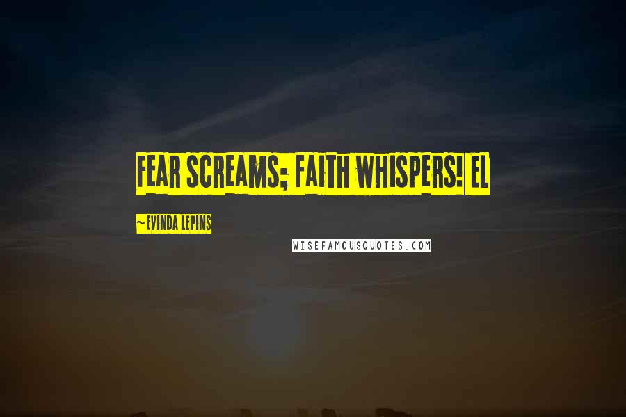 Evinda Lepins Quotes: Fear screams; faith whispers! EL