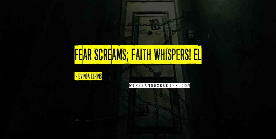 Evinda Lepins Quotes: Fear screams; faith whispers! EL