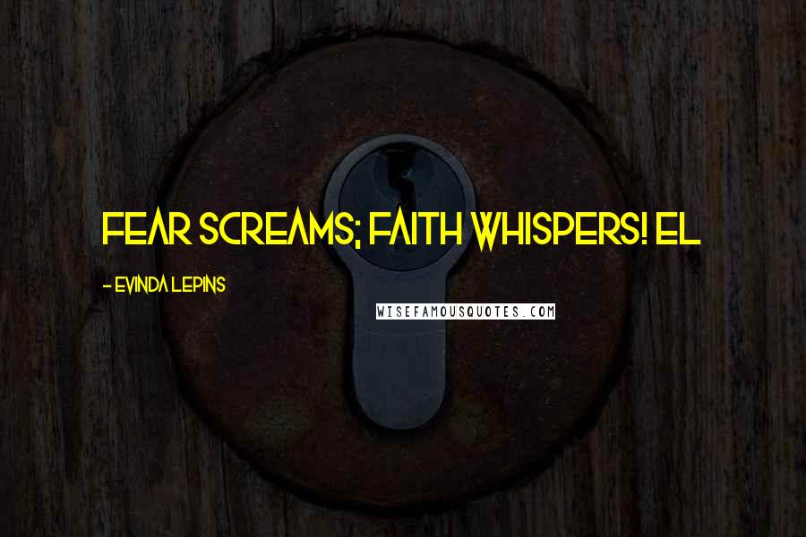 Evinda Lepins Quotes: Fear screams; faith whispers! EL