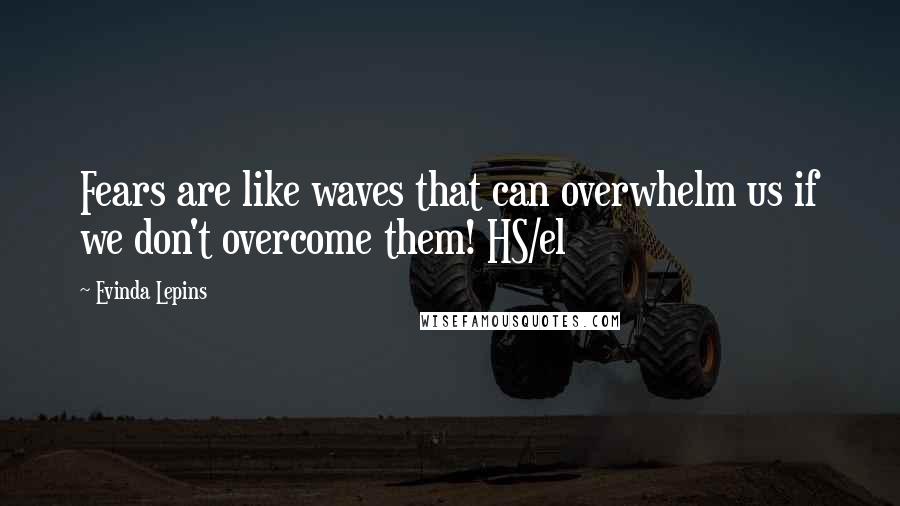 Evinda Lepins Quotes: Fears are like waves that can overwhelm us if we don't overcome them! HS/el