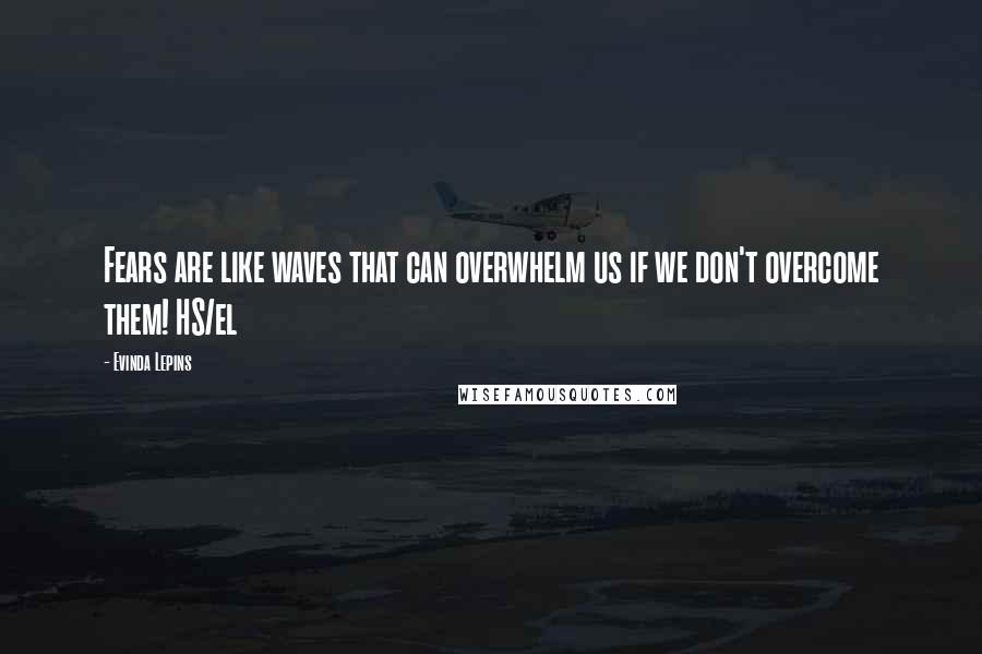 Evinda Lepins Quotes: Fears are like waves that can overwhelm us if we don't overcome them! HS/el