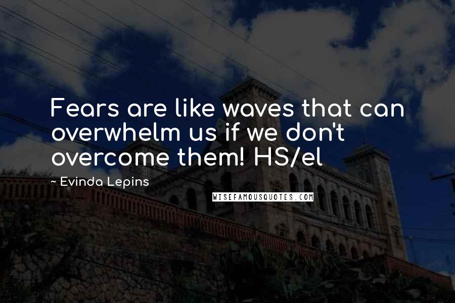 Evinda Lepins Quotes: Fears are like waves that can overwhelm us if we don't overcome them! HS/el