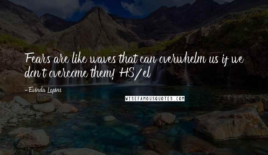 Evinda Lepins Quotes: Fears are like waves that can overwhelm us if we don't overcome them! HS/el