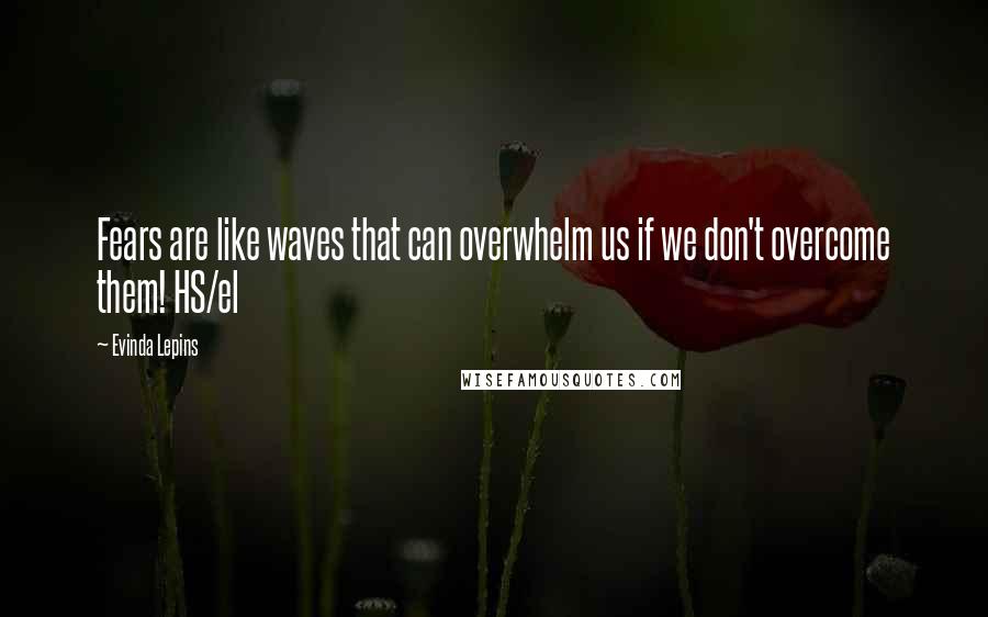 Evinda Lepins Quotes: Fears are like waves that can overwhelm us if we don't overcome them! HS/el