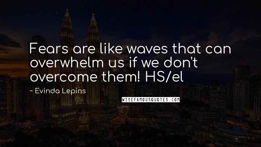 Evinda Lepins Quotes: Fears are like waves that can overwhelm us if we don't overcome them! HS/el