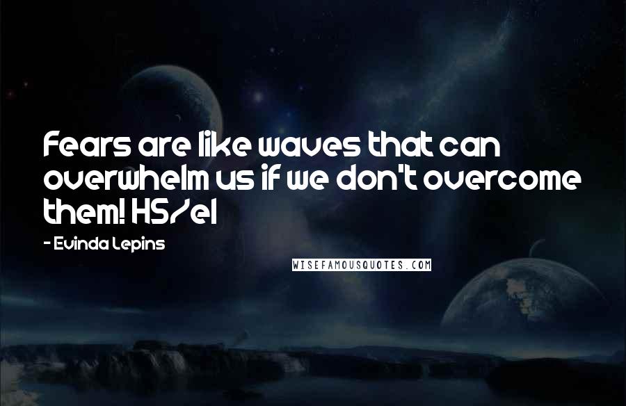 Evinda Lepins Quotes: Fears are like waves that can overwhelm us if we don't overcome them! HS/el