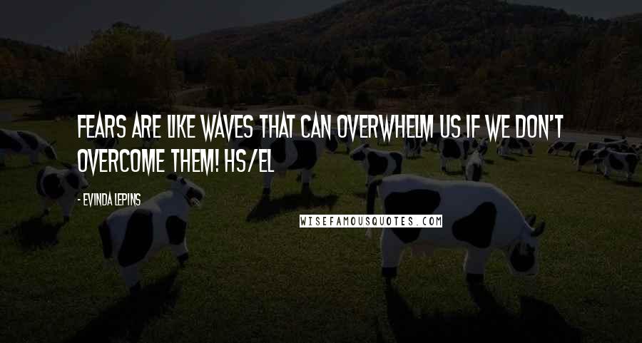 Evinda Lepins Quotes: Fears are like waves that can overwhelm us if we don't overcome them! HS/el